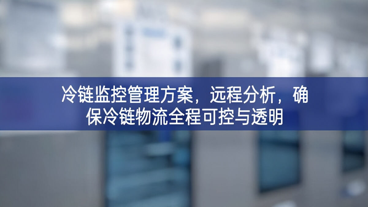 冷链监控管理方案，远程分析，确保冷链物流全程可控与透明