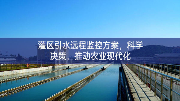 灌区引水远程监控方案，科学决策，推动农业现代化