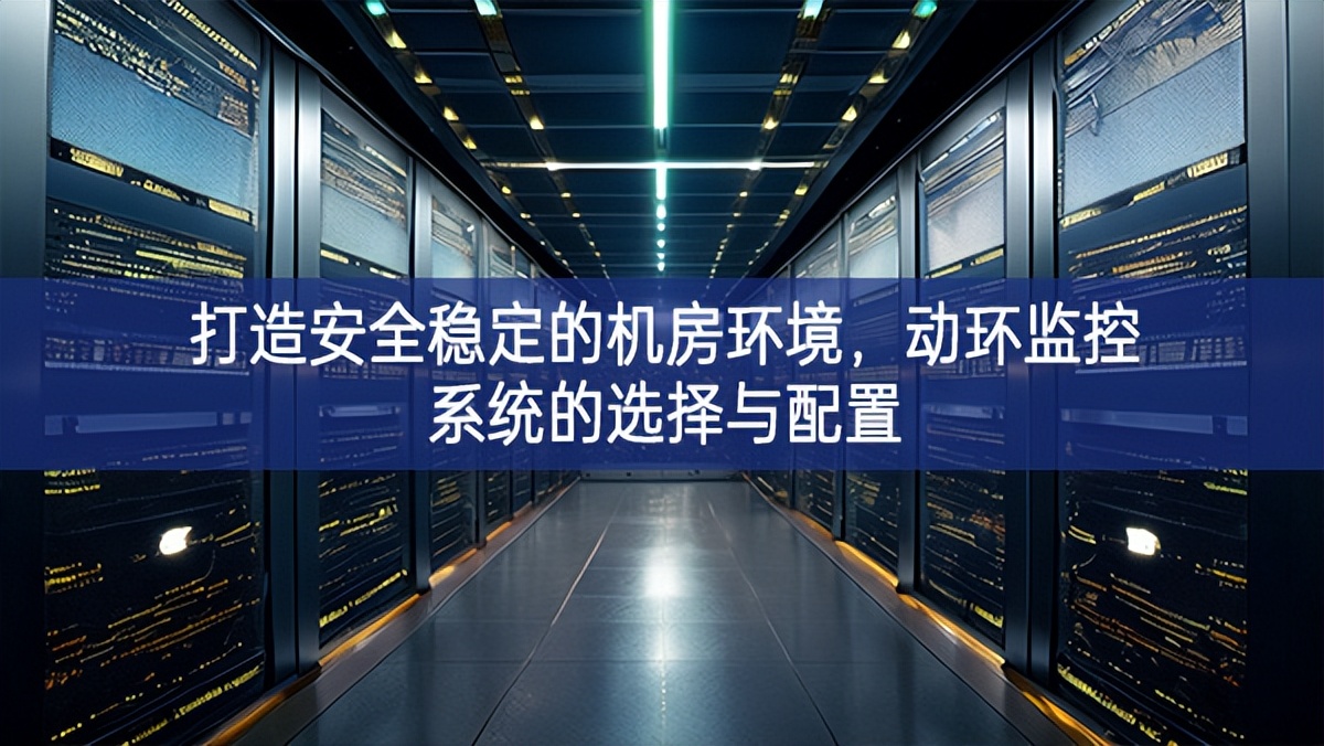 打造安全稳定的机房环境，动环监控系统的选择与配置