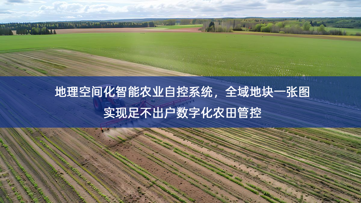 地理空间化智能农业自控系统,全域地块一张图实现足不出户数字化农田管控 地理空间化智能农业自控系统,全域地块一张图实现足不出户数字化农田管控