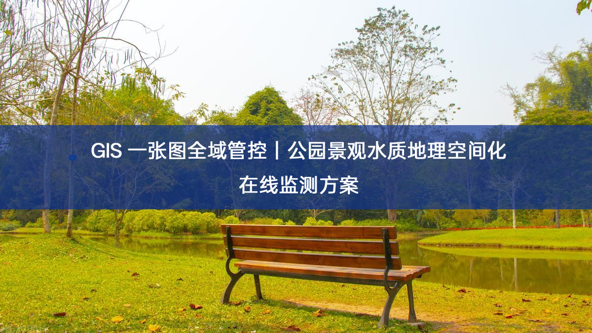 GIS 一张图全域管控|公园景观水质地理空间化在线监测方案 GIS 一张图全域管控|公园景观水质地理空间化在线监测方案