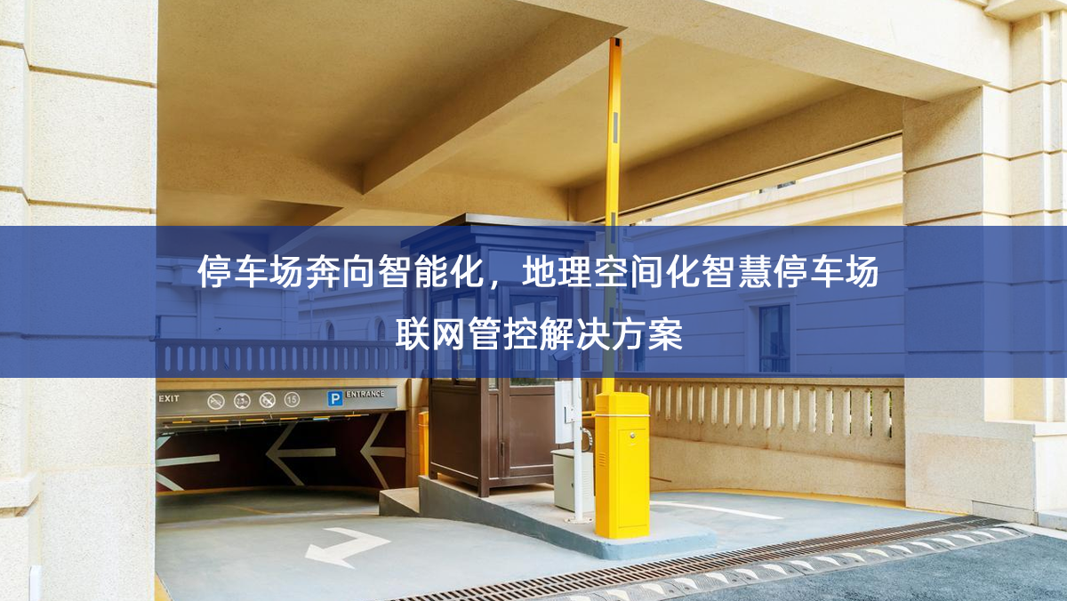 「智慧停车」停车场奔向智能化,地理空间化智慧停车场联网管控解决方案 「智慧停车」停车场奔向智能化,地理空间化智慧停车场联网管控解决方案