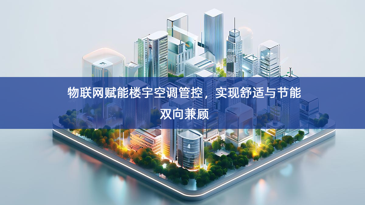 「智慧楼宇」物联网赋能楼宇空调管控,实现舒适与节能双向兼顾 「智慧楼宇」物联网赋能楼宇空调管控,实现舒适与节能双向兼顾