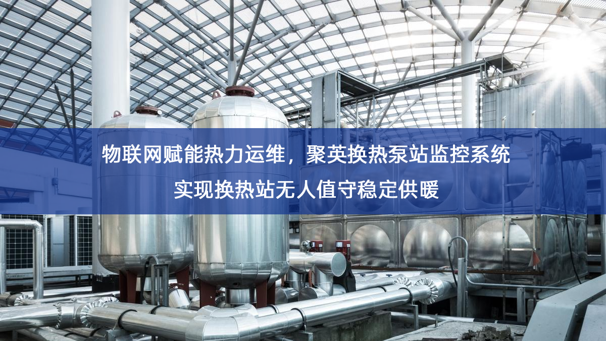 物联网赋能热力运维，聚英换热泵站监控系统实现换热站无人值守稳定供暖