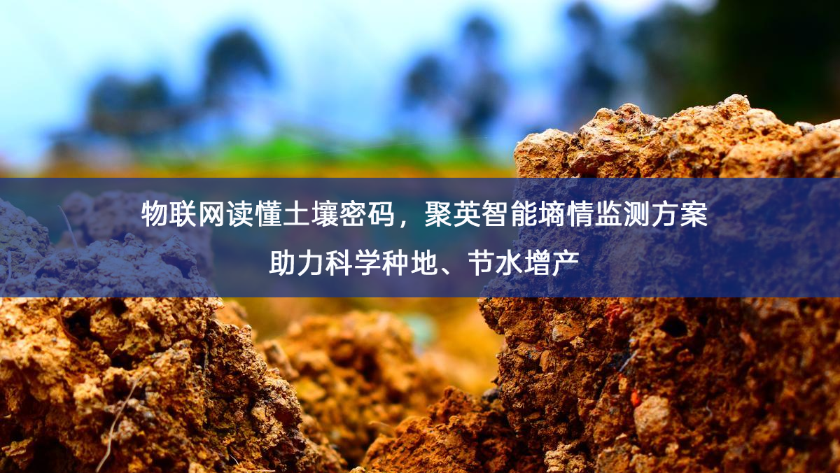 物联网读懂土壤密码,聚英智能墒情监测方案助力科学种地、节水增产 物联网读懂土壤密码,聚英智能墒情监测方案助力科学种地、节水增产