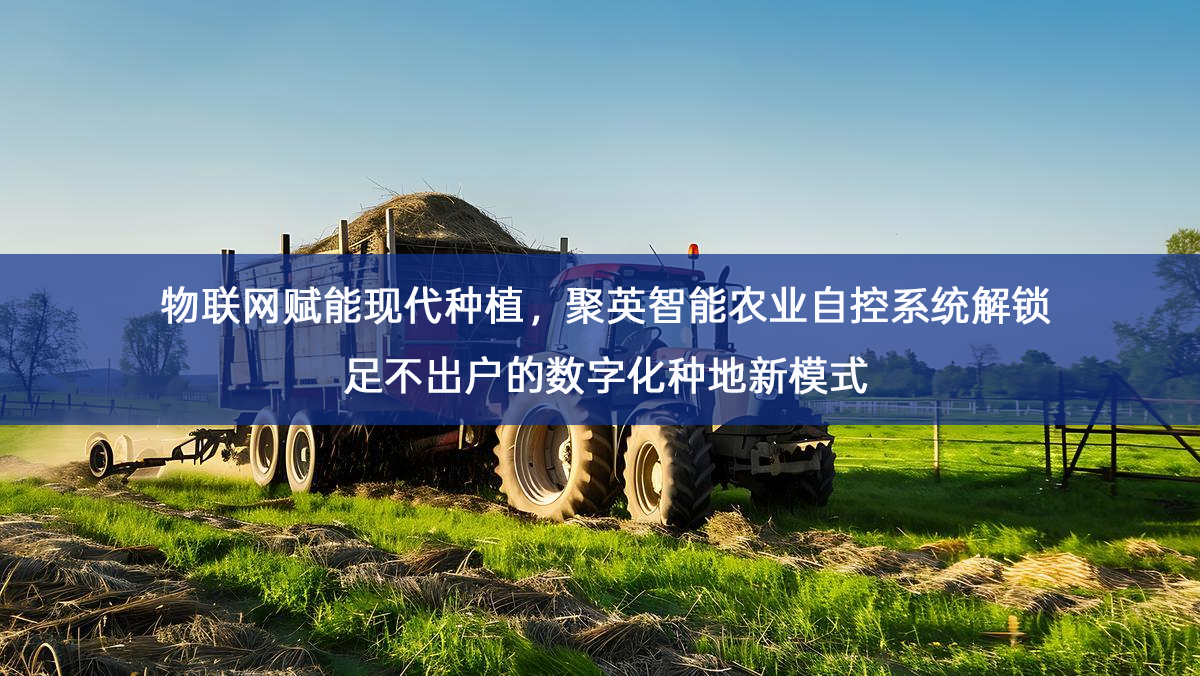 物联网赋能现代种植,聚英智能农业自控系统解锁足不出户的数字化种地新模式 物联网赋能现代种植,聚英智能农业自控系统解锁足不出户的数字化种地新模式