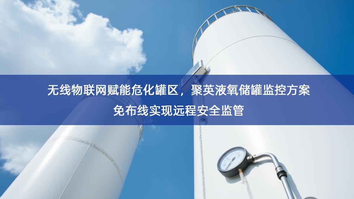 无线物联网赋能危化罐区,聚英液氧储罐监控方案免布线实现远程安全监管 无线物联网赋能危化罐区,聚英液氧储罐监控方案免布线实现远程安全监管