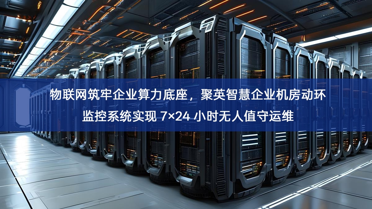 物联网筑牢企业算力底座,聚英智慧企业机房动环监控系统实现 7×24 小时无人值守运维 物联网筑牢企业算力底座,聚英智慧企业机房动环监控系统实现 7×24 小时无人值守运维