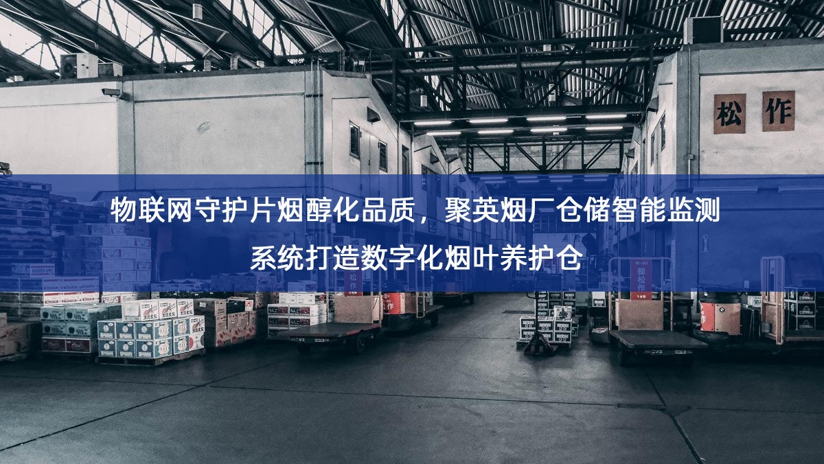 物联网守护片烟醇化品质,聚英烟厂仓储智能监测系统打造数字化烟叶养护仓 物联网守护片烟醇化品质,聚英烟厂仓储智能监测系统打造数字化烟叶养护仓