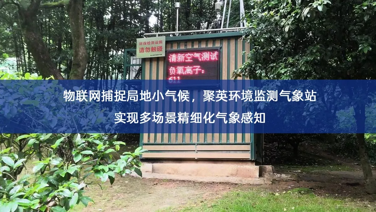 物联网捕捉局地小气候,聚英环境监测气象站实现多场景精细化气象感知 物联网捕捉局地小气候,聚英环境监测气象站实现多场景精细化气象感知