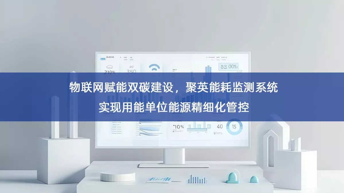 物联网赋能双碳建设,聚英能耗监测系统实现用能单位能源精细化管控 物联网赋能双碳建设,聚英能耗监测系统实现用能单位能源精细化管控