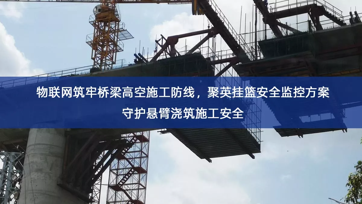 物联网筑牢桥梁高空施工防线,聚英挂篮安全监控方案守护悬臂浇筑施工安全 物联网筑牢桥梁高空施工防线,聚英挂篮安全监控方案守护悬臂浇筑施工安全