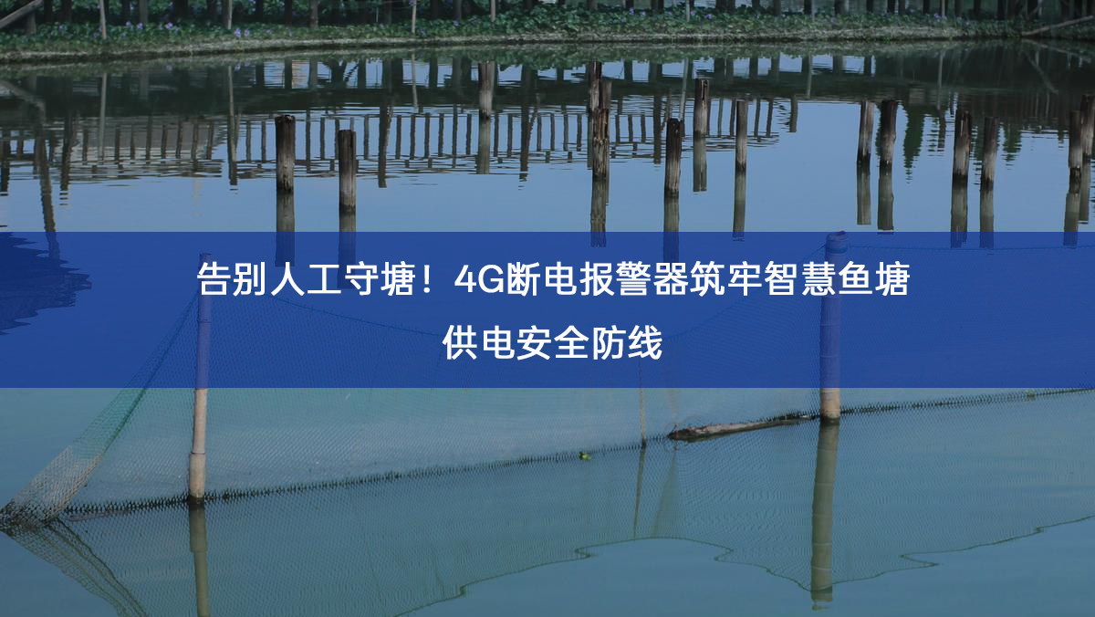 告别人工守塘!4G断电报警器筑牢智慧鱼塘供电安全防线(图1) 首图2.png