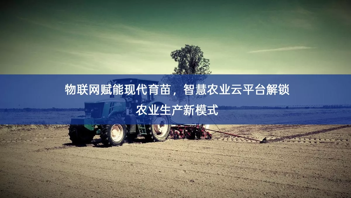 物联网赋能现代育苗,智慧农业云平台解锁农业生产新模式 物联网赋能现代育苗,智慧农业云平台解锁农业生产新模式