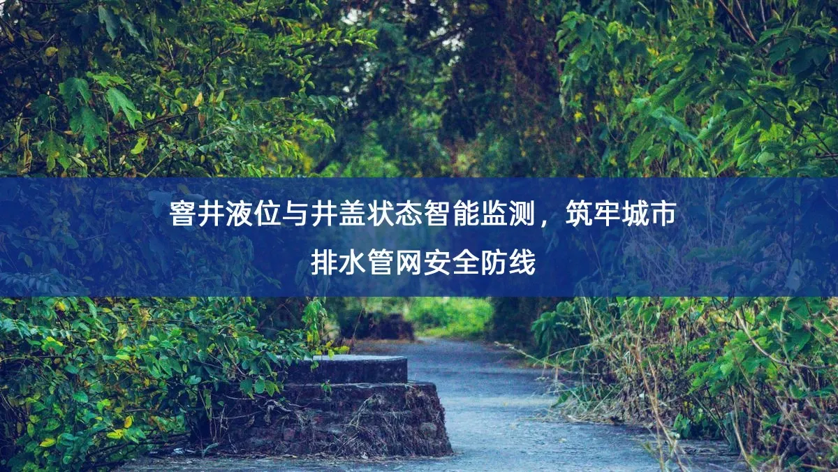 窨井液位与井盖状态智能监测,筑牢城市排水管网安全防线 窨井液位与井盖状态智能监测,筑牢城市排水管网安全防线