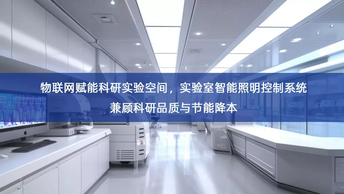 物联网赋能科研实验空间,实验室智能照明控制系统兼顾科研品质与节能降本 物联网赋能科研实验空间,实验室智能照明控制系统兼顾科研品质与节能降本