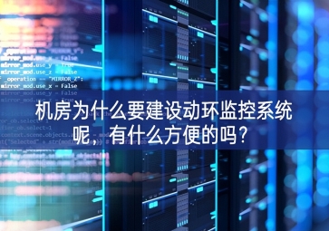 机房为什么要建设动环监控系统呢，有什么方便的吗？