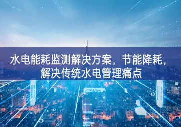 「智慧园区」水电能耗监测解决方案，节能降耗，解决传统水电管理痛点