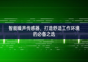 智能噪声传感器，打造舒适工作环境的必备之选