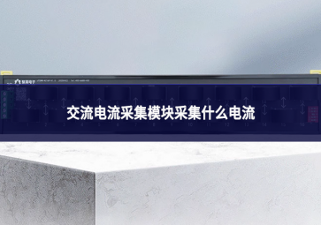 交流电流采集模块采集什么电流 交流电流采集模块采集什么电流