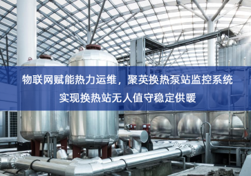 「智慧城市」物联网赋能热力运维，聚英换热泵站监控系统实现换热站无人值守稳定供暖
