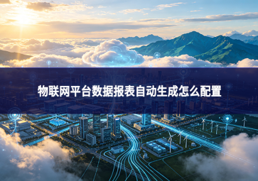 物联网平台数据报表自动生成怎么配置