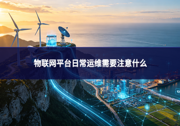 物联网平台日常运维需要注意什么
