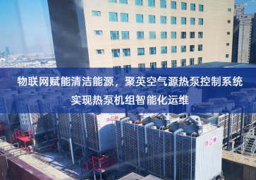 「智慧城市」物联网赋能清洁能源，聚英空气源热泵控制系统实现热泵机组智能化运维