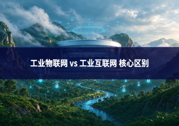 工业物联网 vs 工业互联网 核心区别