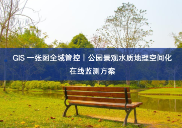 「水质检测」GIS 一张图全域管控｜公园景观水质地理空间化在线监测方案