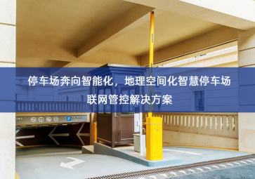 「智慧停车」停车场奔向智能化，地理空间化智慧停车场联网管控解决方案