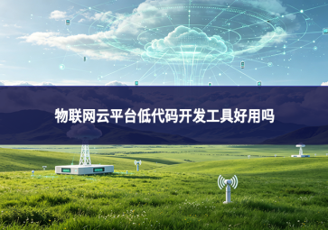物联网云平台低代码开发工具好用吗