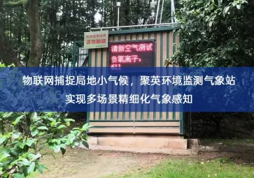 「环境监测」物联网捕捉局地小气候，聚英环境监测气象站实现多场景精细化气象感知