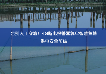 告别人工守塘！4G断电报警器筑牢智慧鱼塘供电安全防线