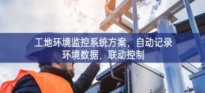 「智慧工地」工地环境监控系统方案，自动记录环境数据，联动控制