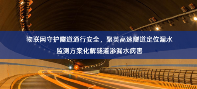 「智慧交通」物联网守护隧道通行安全，聚英高速隧道定位漏水监测方案化解隧道渗漏水病害