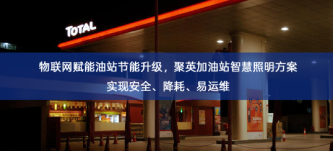 「智慧照明」物联网赋能油站节能升级，聚英加油站智慧照明方案实现安全、降耗、易运维