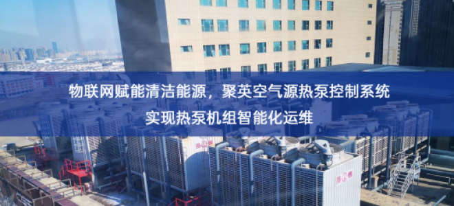 「智慧城市」物联网赋能清洁能源，聚英空气源热泵控制系统实现热泵机组智能化运维