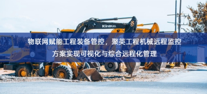 「工业自动化」物联网赋能工程装备管控，聚英工程机械远程监控方案实现可视化与综合远程化管理
