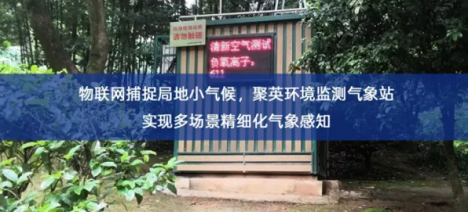 「环境监测」物联网捕捉局地小气候，聚英环境监测气象站实现多场景精细化气象感知