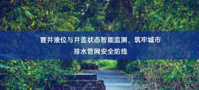 「智慧水利」窨井液位与井盖状态智能监测，筑牢城市排水管网安全防线