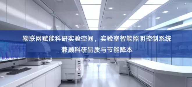 「智能照明」物联网赋能科研实验空间，实验室智能照明控制系统兼顾科研品质与节能降本